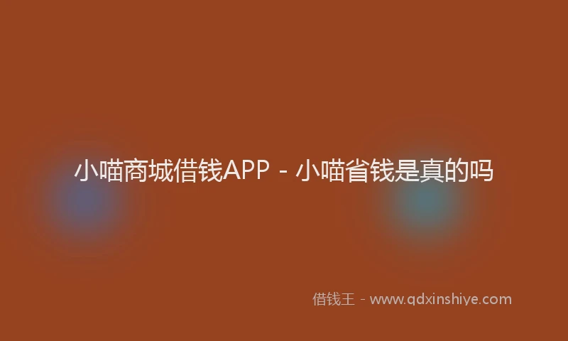 小喵商城借钱APP - 小喵省钱是真的吗