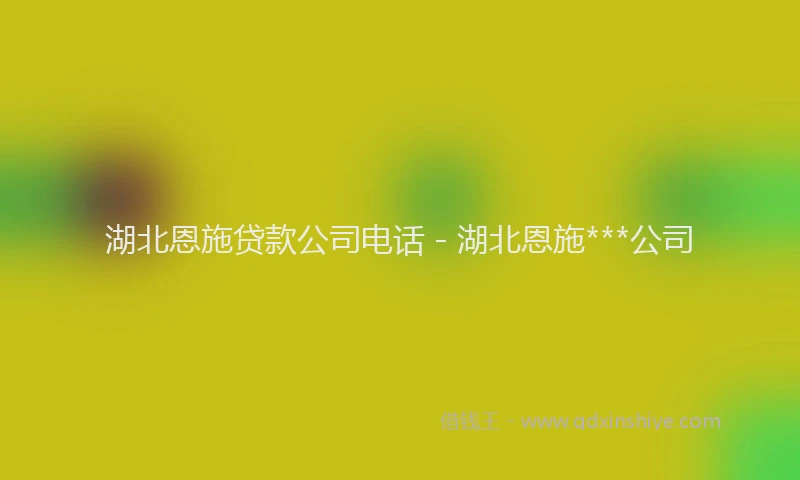 湖北恩施贷款公司电话 - 湖北恩施***公司