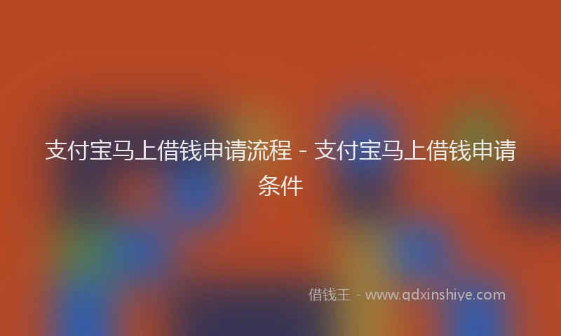 支付宝马上借钱申请流程 - 支付宝马上借钱申请条件