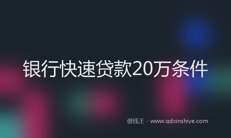 银行快速贷款20万条件