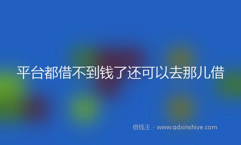 平台都借不到钱了还可以去那儿借