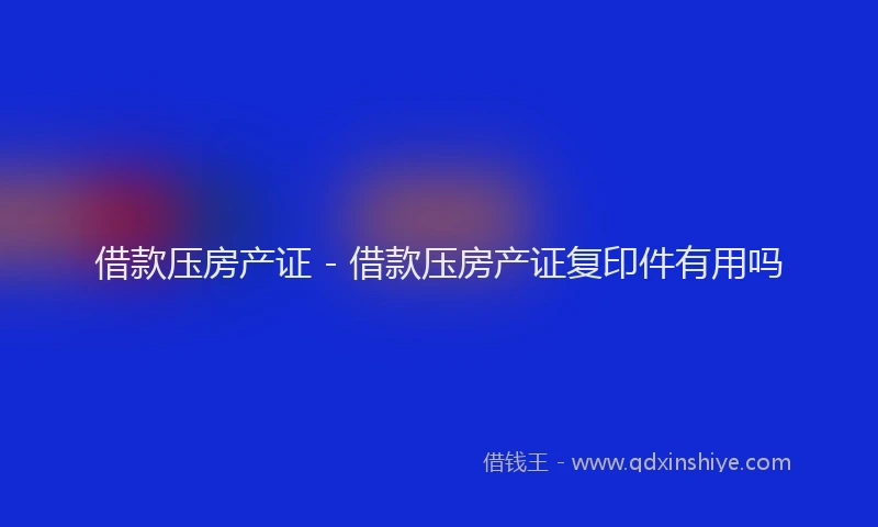 借款压房产证 - 借款压房产证复印件有用吗