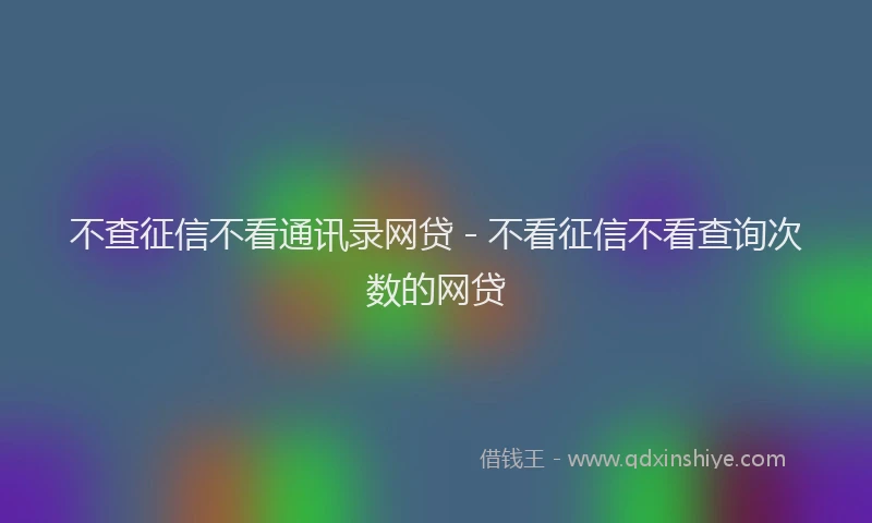不查征信不看通讯录网贷 - 不看征信不看查询次数的网贷