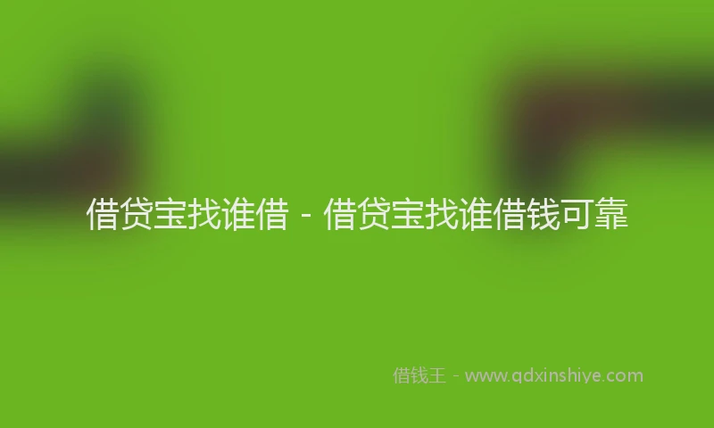 借贷宝找谁借 - 借贷宝找谁借钱可靠