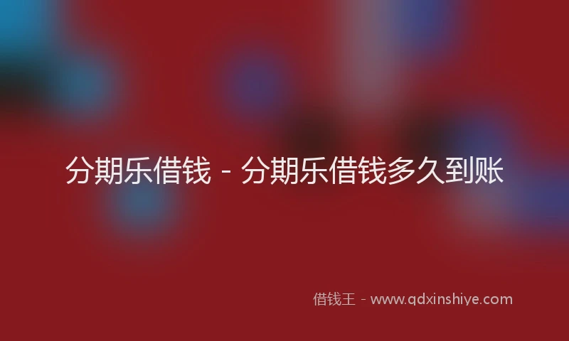 分期乐借钱 - 分期乐借钱多久到账