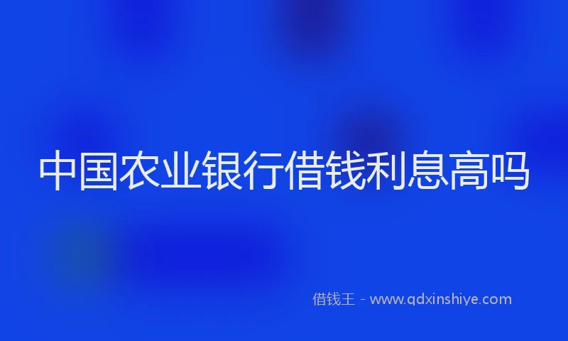 中国农业银行借钱利息高吗
