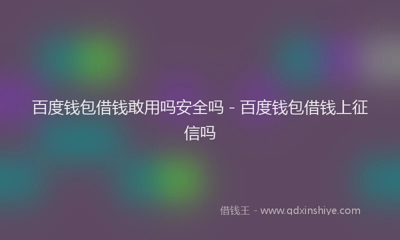 百度钱包借钱敢用吗安全吗 - 百度钱包借钱上征信吗