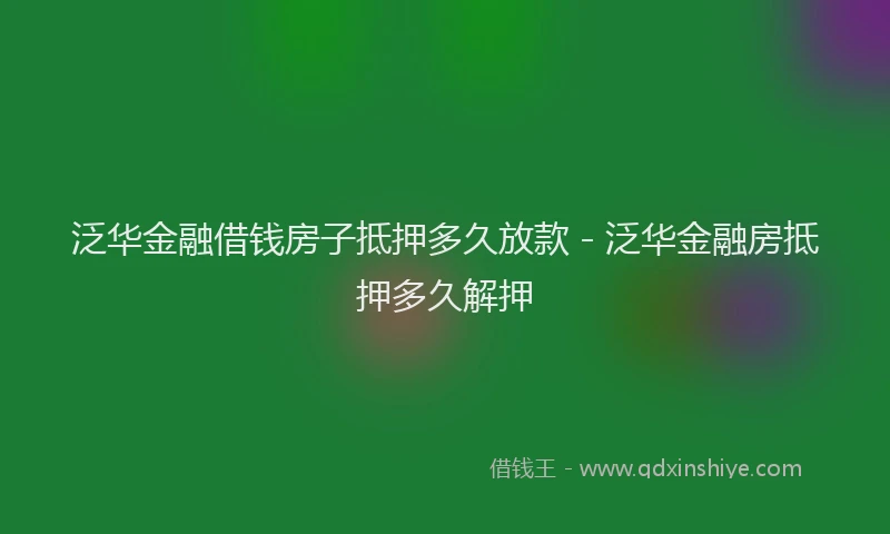 泛华金融借钱房子抵押多久放款 - 泛华金融房抵押多久解押