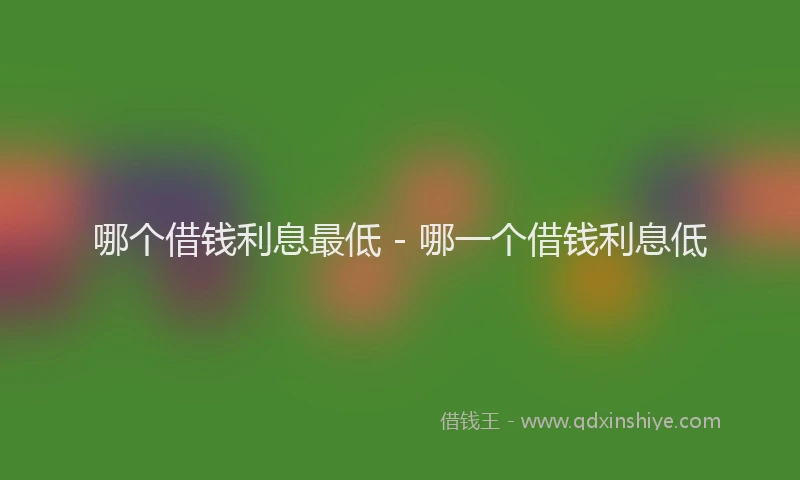 哪个借钱利息最低 - 哪一个借钱利息低