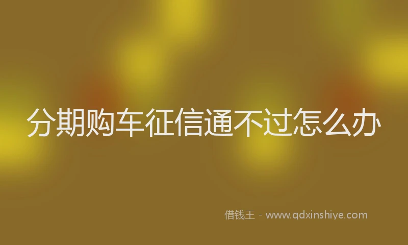 分期购车征信通不过怎么办