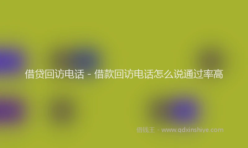 借贷回访电话 - 借款回访电话怎么说通过率高