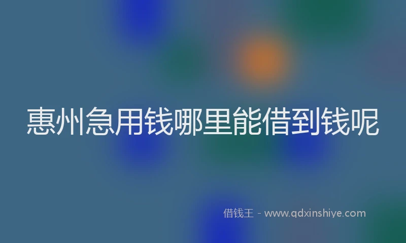 惠州急用钱哪里能借到钱呢