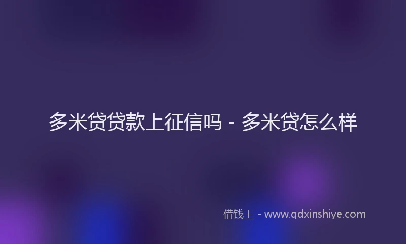 多米贷贷款上征信吗 - 多米贷怎么样