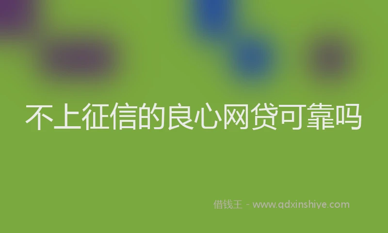 不上征信的良心网贷可靠吗