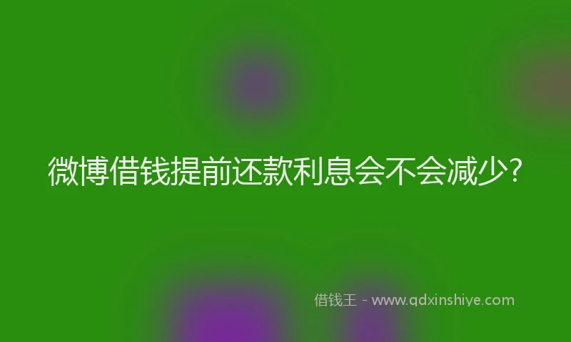 微博借钱提前还款利息会不会减少?