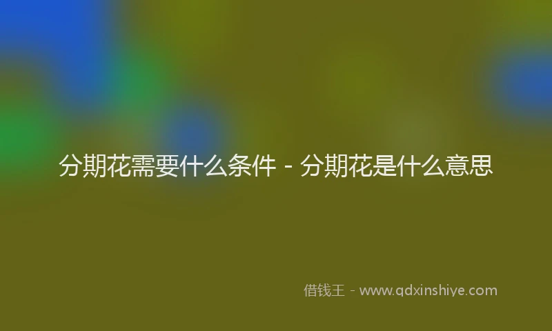 分期花需要什么条件 - 分期花是什么意思
