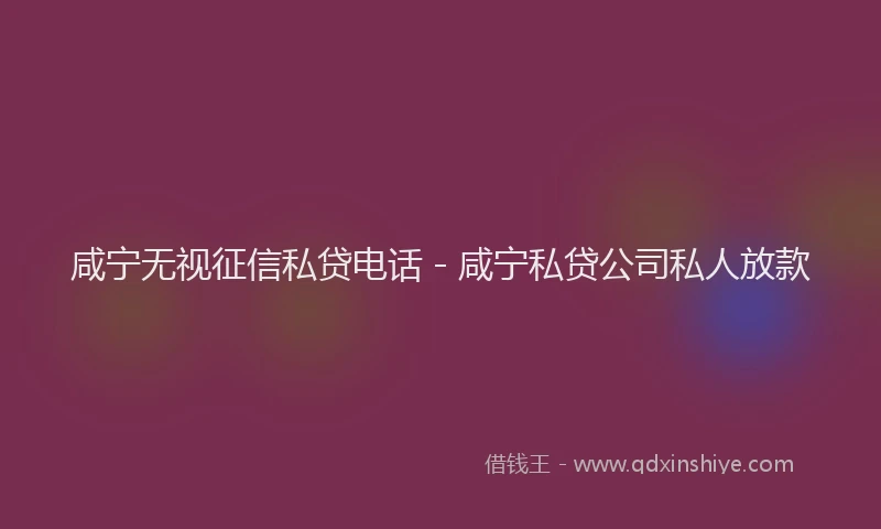 咸宁无视征信私贷电话 - 咸宁私贷公司私人放款