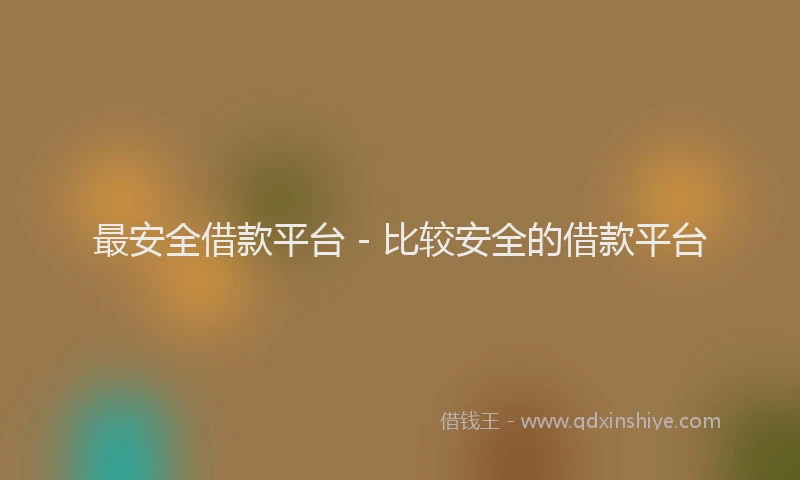 最安全借款平台 - 比较安全的借款平台