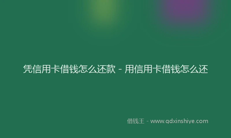 凭信用卡借钱怎么还款 - 用信用卡借钱怎么还