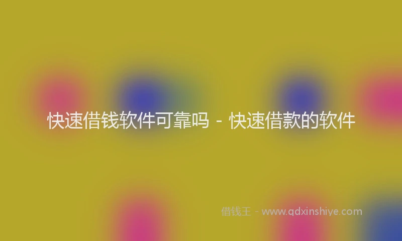 快速借钱软件可靠吗 - 快速借款的软件
