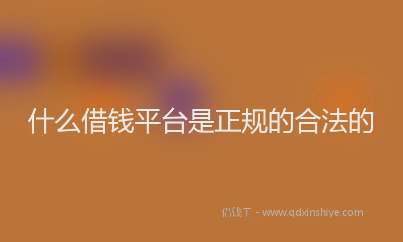 什么借钱平台是正规的合法的
