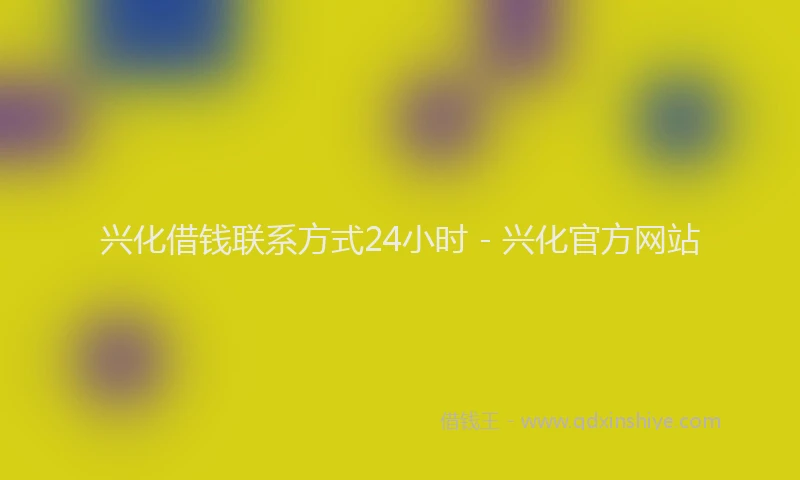 兴化借钱联系方式24小时 - 兴化官方网站