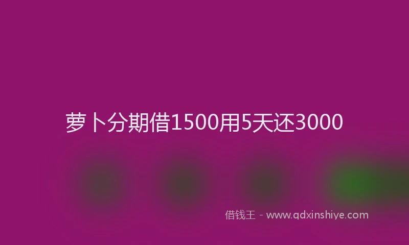 萝卜分期借1500用5天还3000