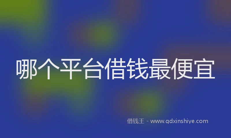 哪个平台借钱最便宜