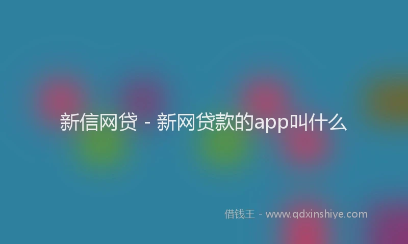新信网贷 - 新网贷款的app叫什么