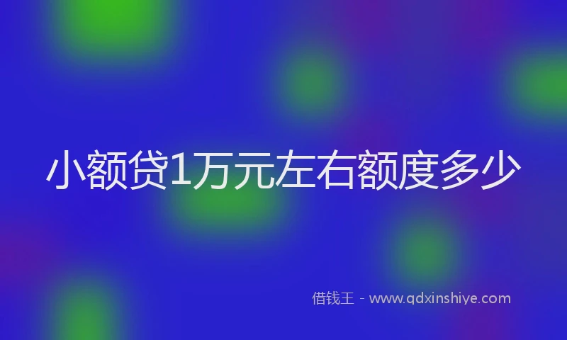 小额贷1万元左右额度多少