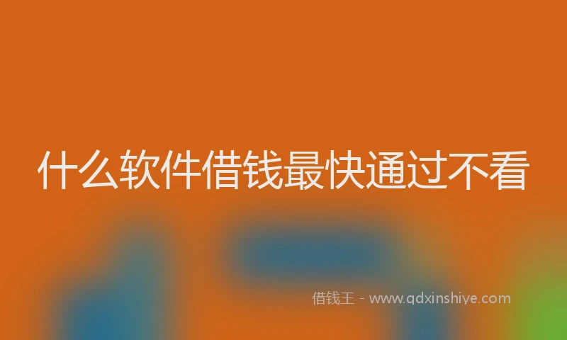 什么软件借钱最快通过不看