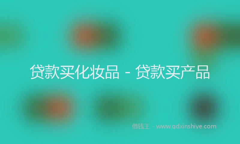 贷款买化妆品 - 贷款买产品