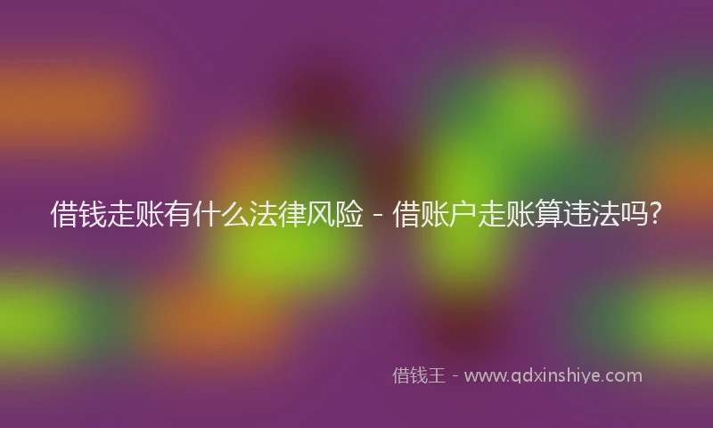 借钱走账有什么法律风险 - 借账户走账算违法吗?