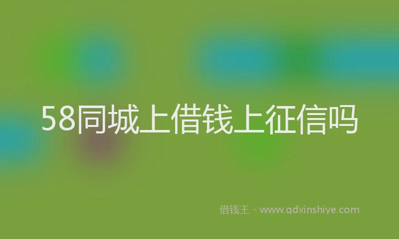 58同城上借钱上征信吗