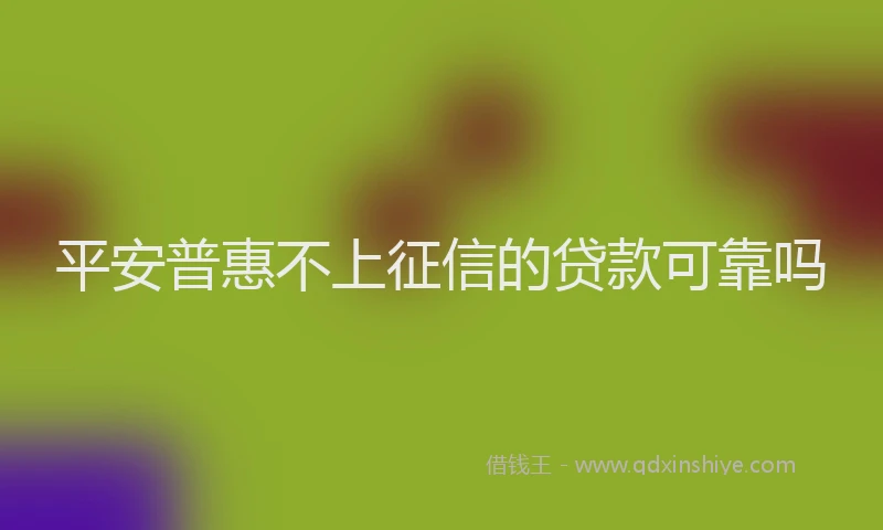 平安普惠不上征信的贷款可靠吗