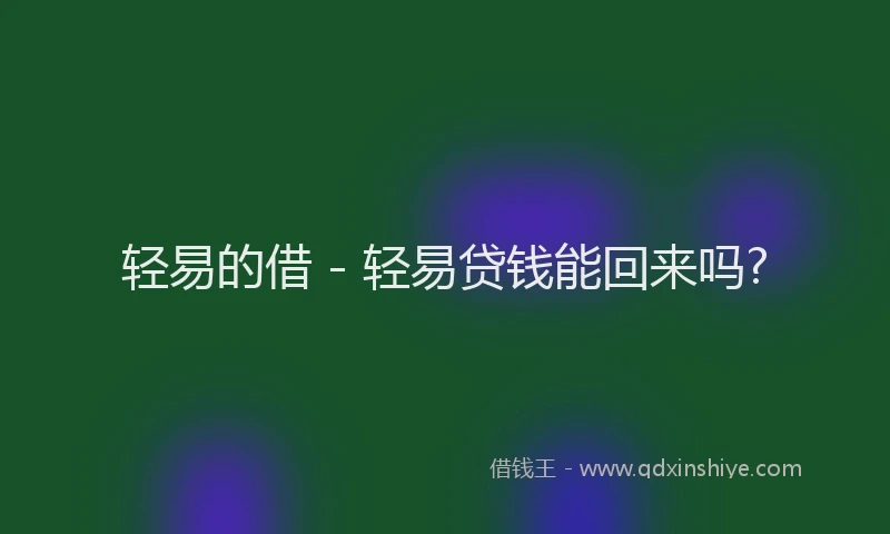 轻易的借 - 轻易贷钱能回来吗?