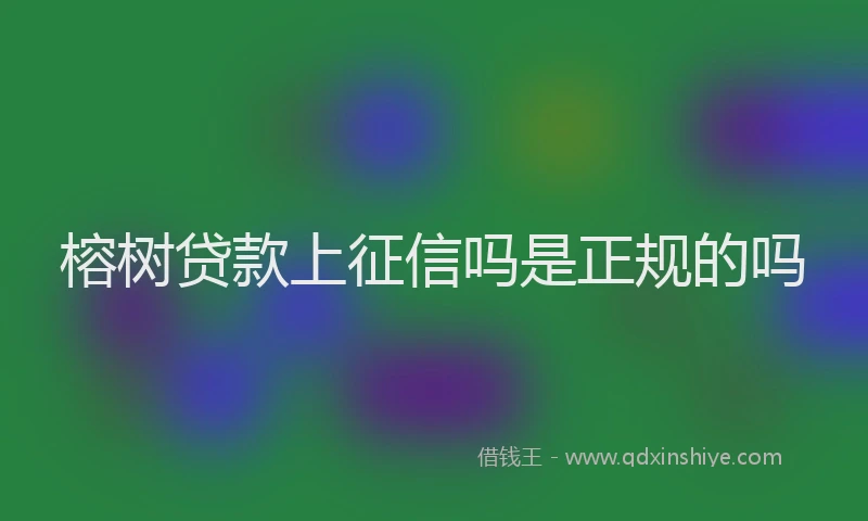榕树贷款上征信吗是正规的吗