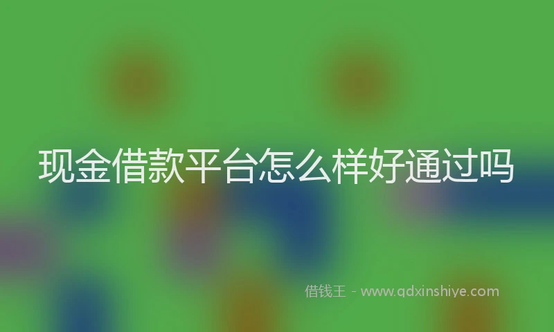 现金借款平台怎么样好通过吗