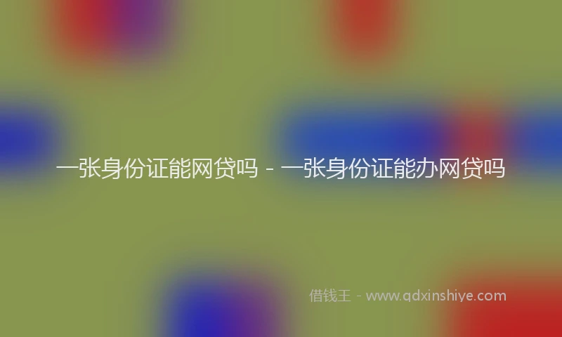 一张身份证能网贷吗 - 一张身份证能办网贷吗
