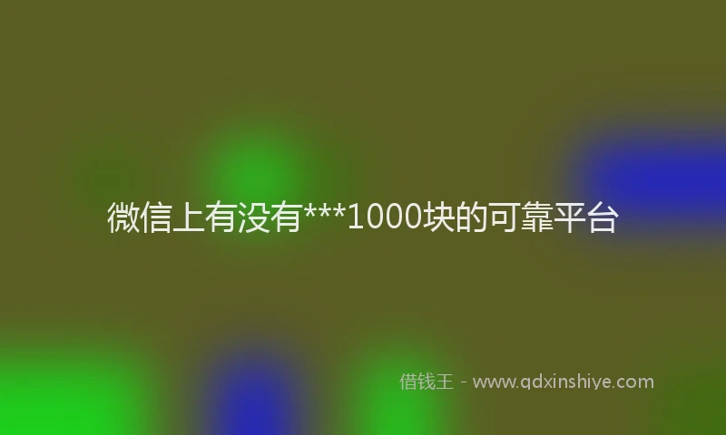 微信上有没有***1000块的可靠平台