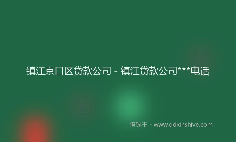 镇江京口区贷款公司 - 镇江贷款公司***电话
