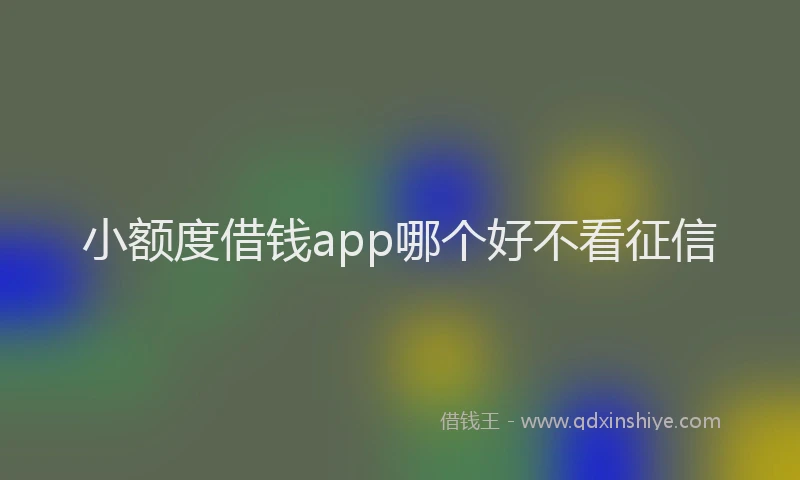 小额度借钱app哪个好不看征信