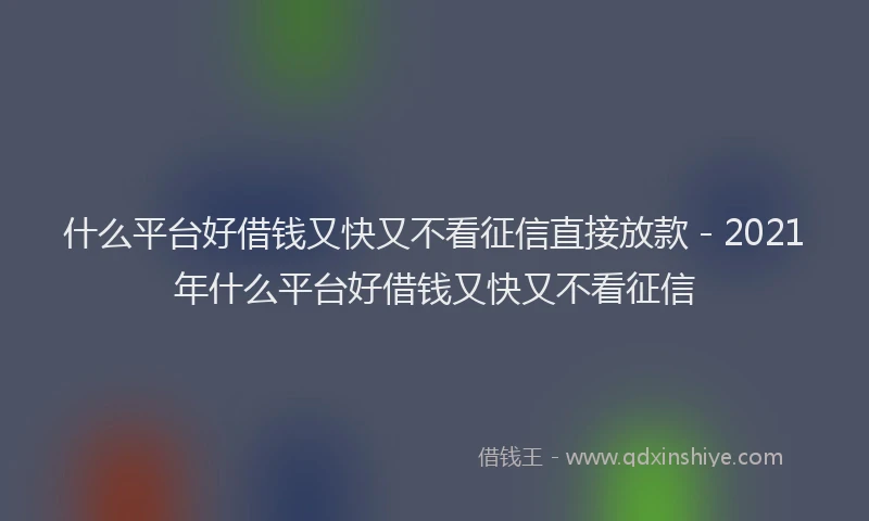 什么平台好借钱又快又不看征信直接放款 - 2021年什么平台好借钱又快又不看征信