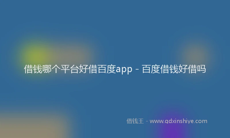 借钱哪个平台好借百度app - 百度借钱好借吗