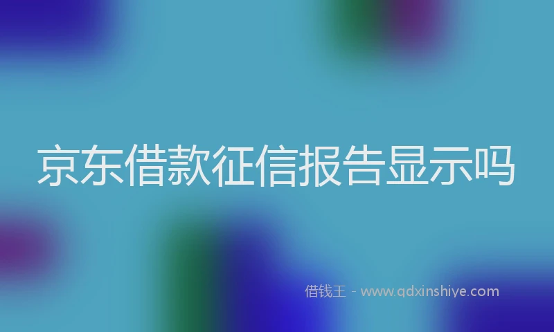 京东借款征信报告显示吗