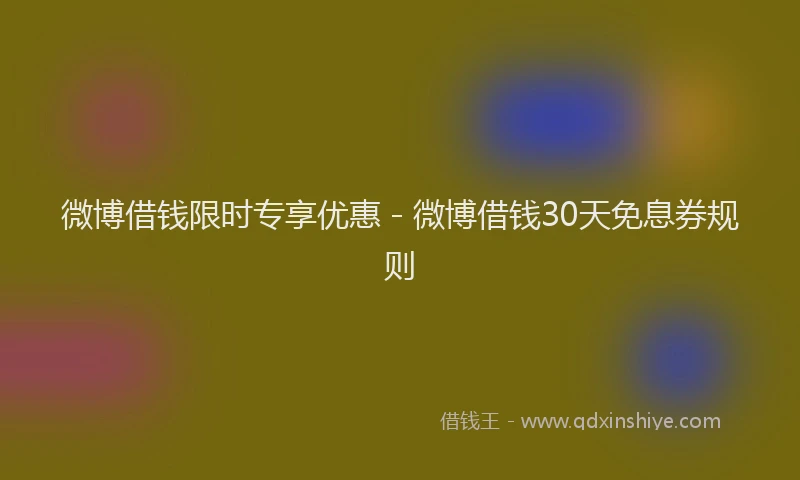 微博借钱限时专享优惠 - 微博借钱30天免息券规则
