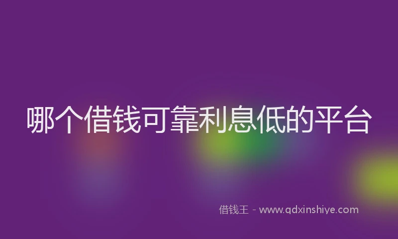 哪个借钱可靠利息低的平台
