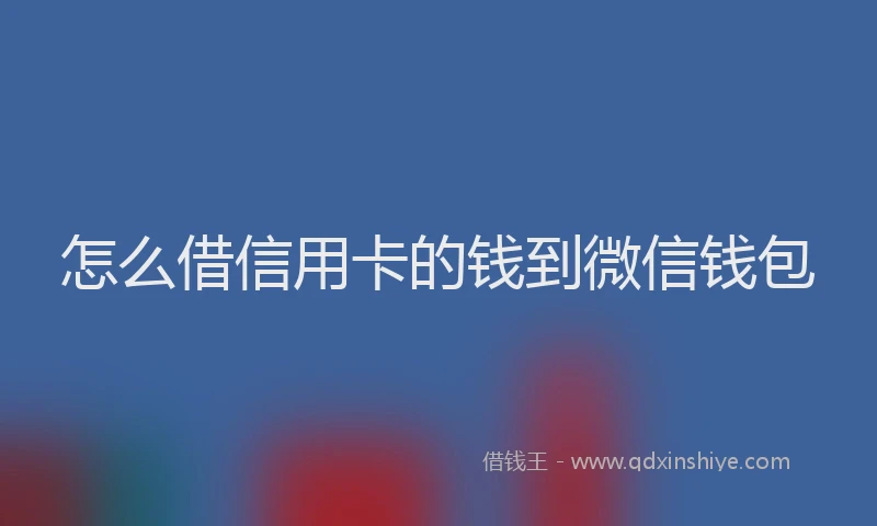 怎么借信用卡的钱到微信钱包