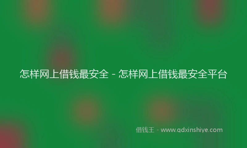 怎样网上借钱最安全 - 怎样网上借钱最安全平台