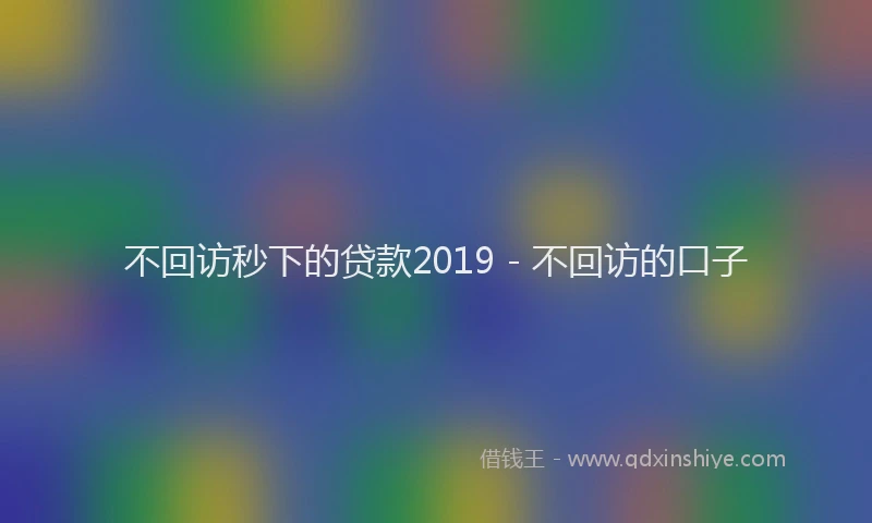 不回访秒下的贷款2019 - 不回访的口子